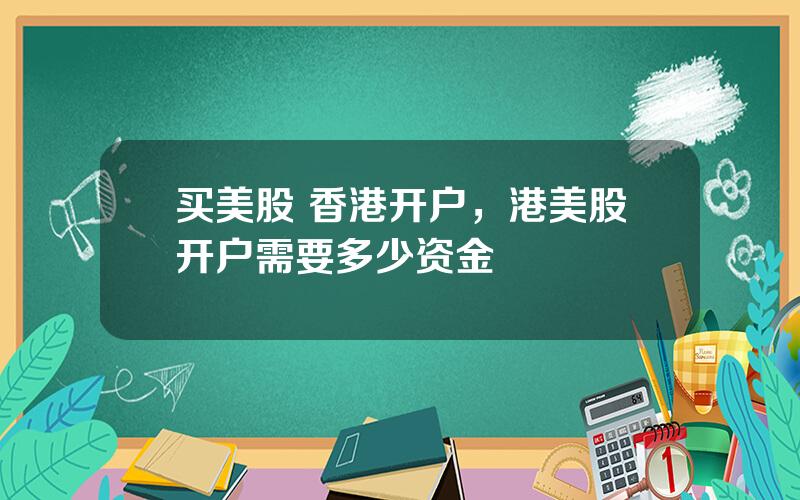 买美股 香港开户，港美股开户需要多少资金